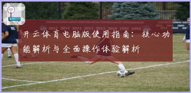开云体育电脑版使用指南:核心功能解析与全面操作体验解析