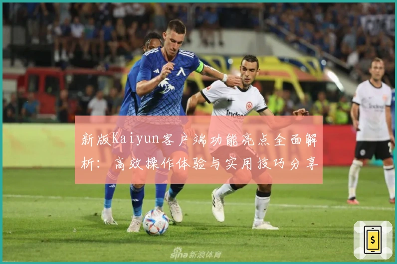 新版Kaiyun客户端功能亮点全面解析：高效操作体验与实用技巧分享