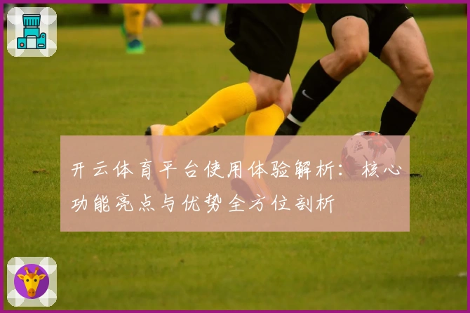 开云体育平台使用体验解析:核心功能亮点与优势全方位剖析