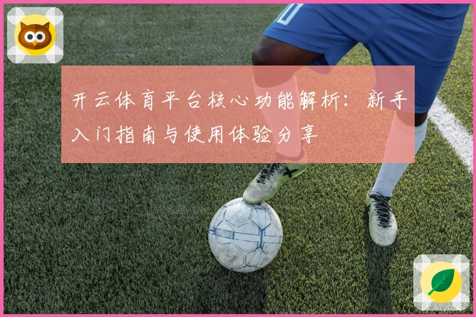 开云体育平台核心功能解析：新手入门指南与使用体验分享