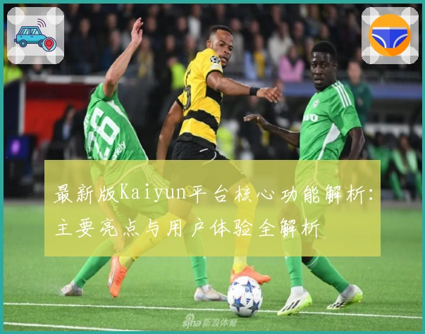 最新版Kaiyun平台核心功能解析：主要亮点与用户体验全解析