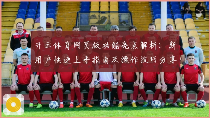开云体育网页版功能亮点解析：新用户快速上手指南及操作技巧分享