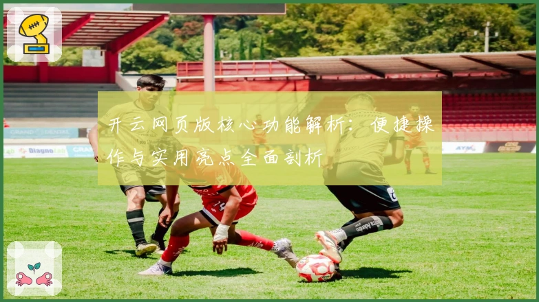 开云网页版核心功能解析:便捷操作与实用亮点全面剖析