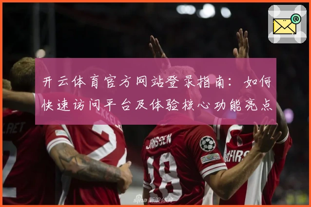 开云体育官方网站登录指南:如何快速访问平台及体验核心功能亮点