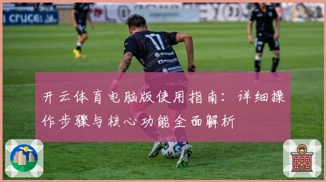 开云体育电脑版使用指南：详细操作步骤与核心功能全面解析