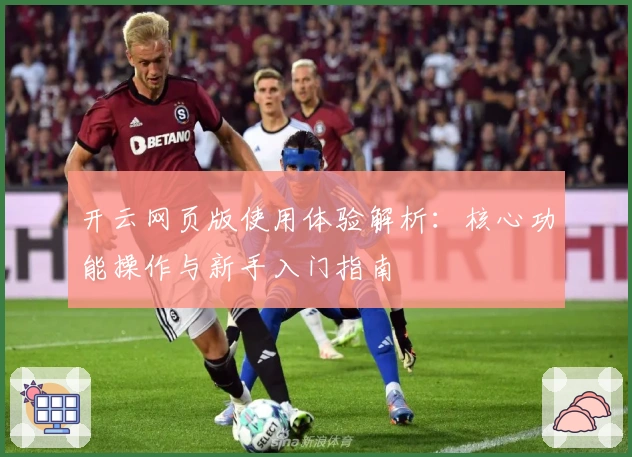 开云网页版使用体验解析：核心功能操作与新手入门指南