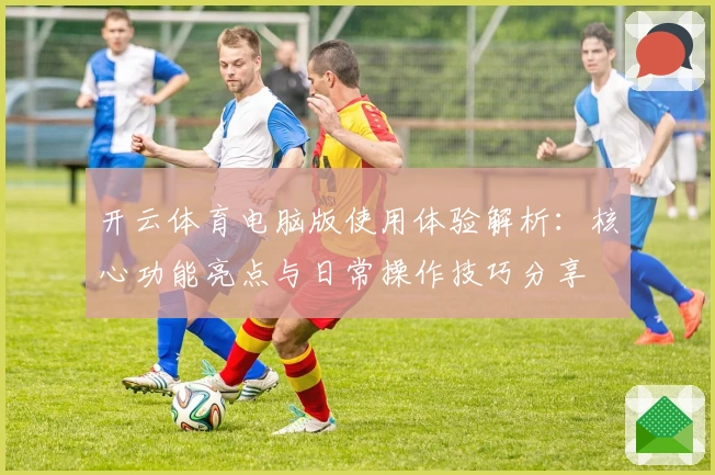 开云体育电脑版使用体验解析：核心功能亮点与日常操作技巧分享