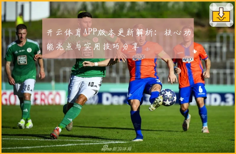 开云体育APP版本更新解析：核心功能亮点与实用技巧分享