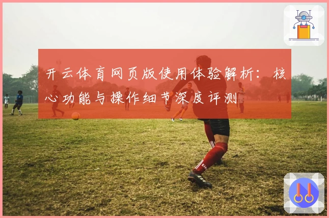 开云体育网页版使用体验解析：核心功能与操作细节深度评测
