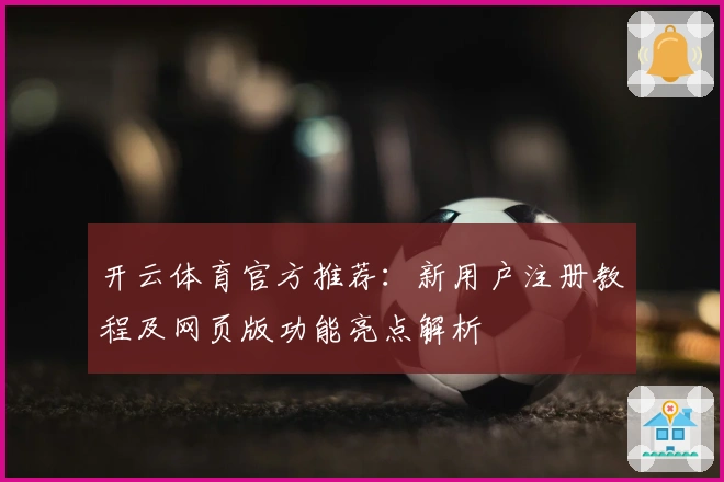 开云体育官方推荐：新用户注册教程及网页版功能亮点解析
