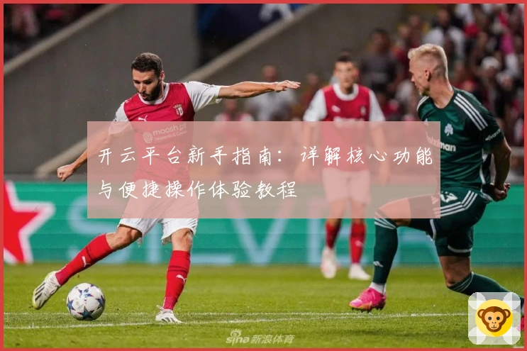 开云平台新手指南：详解核心功能与便捷操作体验教程
