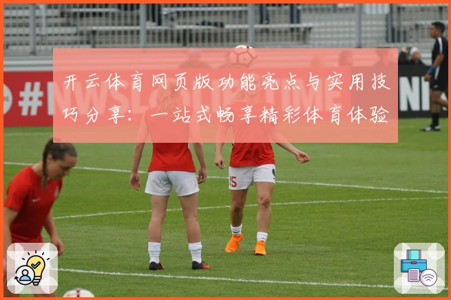 开云体育网页版功能亮点与实用技巧分享：一站式畅享精彩体育体验