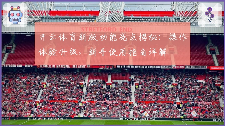 开云体育新版功能亮点揭秘:操作体验升级,新手使用指南详解