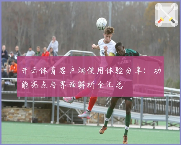 开云体育客户端使用体验分享：功能亮点与界面解析全汇总