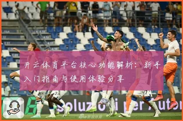 开云体育平台核心功能解析:新手入门指南与使用体验分享