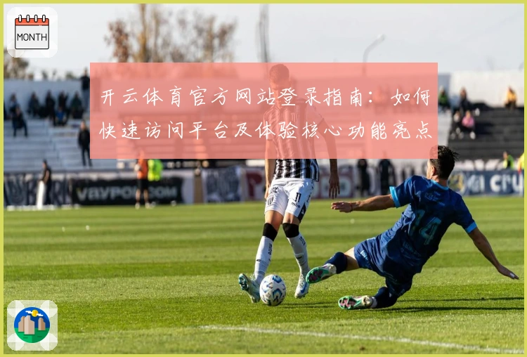 开云体育官方网站登录指南：如何快速访问平台及体验核心功能亮点