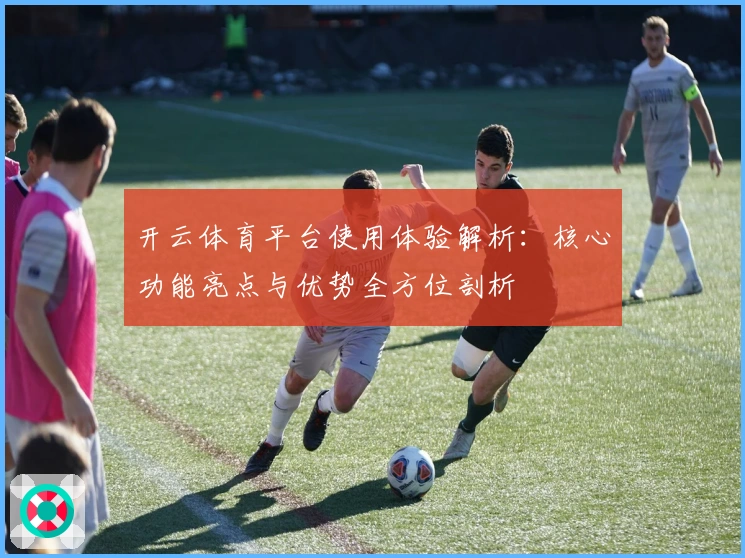 开云体育平台使用体验解析：核心功能亮点与优势全方位剖析