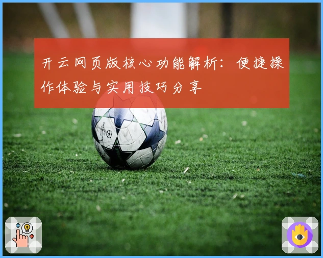 开云网页版核心功能解析：便捷操作体验与实用技巧分享