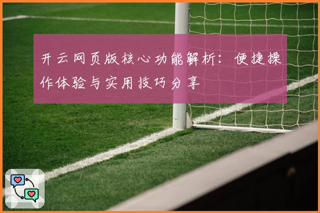 开云网页版核心功能解析：便捷操作体验与实用技巧分享