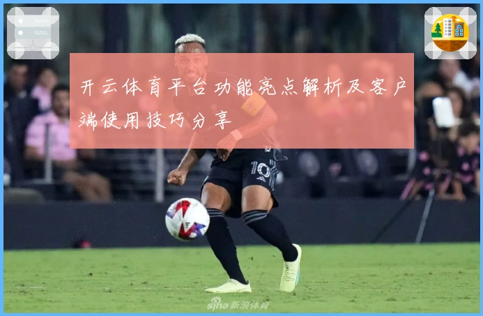 开云体育平台功能亮点解析及客户端使用技巧分享